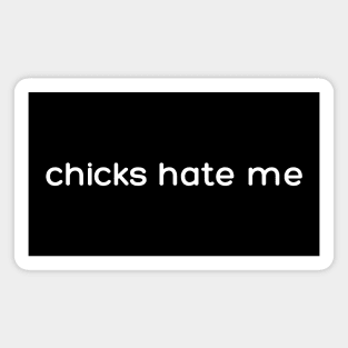 chicks hate me Magnet